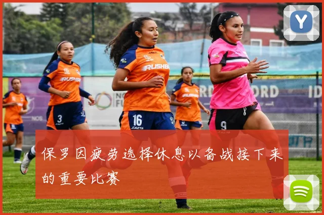 保罗因疲劳选择休息以备战接下来的重要比赛