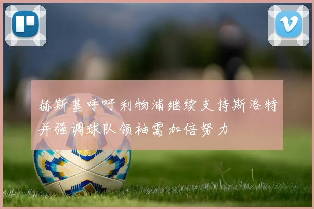 赫斯基呼吁利物浦继续支持斯洛特并强调球队领袖需加倍努力