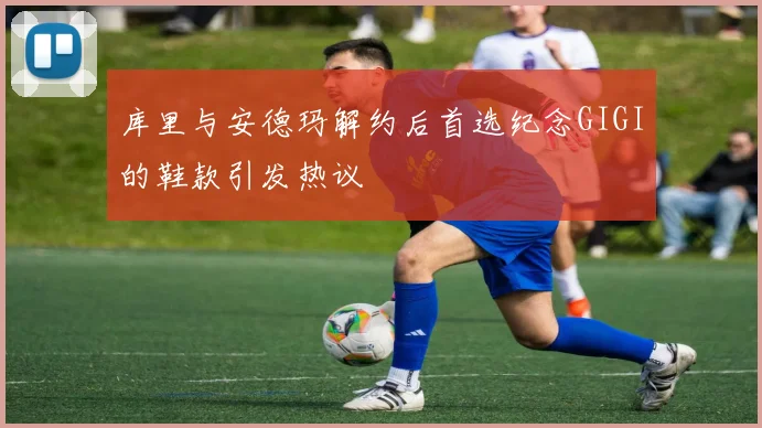 库里与安德玛解约后首选纪念GIGI的鞋款引发热议