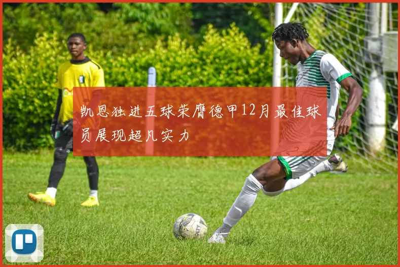 凯恩独进五球荣膺德甲12月最佳球员展现超凡实力
