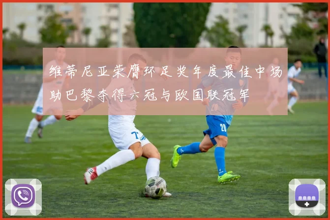 维蒂尼亚荣膺环足奖年度最佳中场助巴黎夺得六冠与欧国联冠军