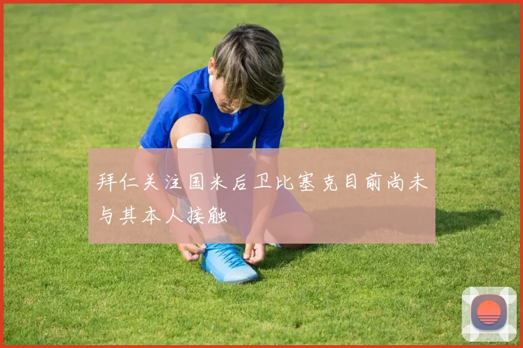 拜仁关注国米后卫比塞克目前尚未与其本人接触