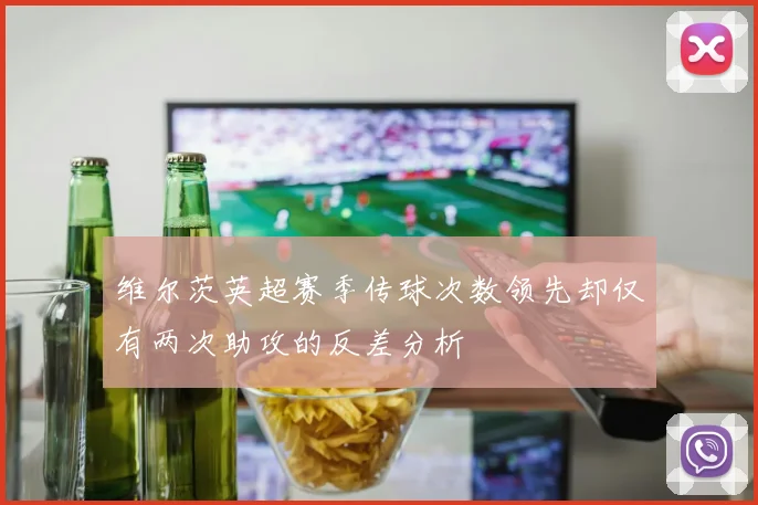 维尔茨英超赛季传球次数领先却仅有两次助攻的反差分析
