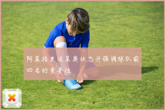 阿莱格里谈莱奥状态并强调球队前四名的重要性