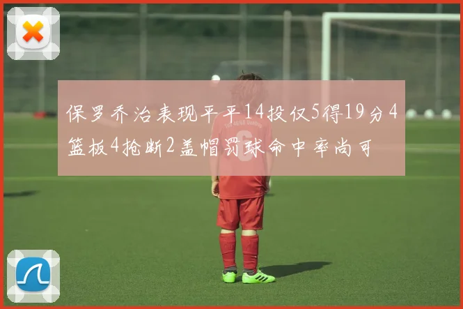 保罗乔治表现平平14投仅5得19分4篮板4抢断2盖帽罚球命中率尚可