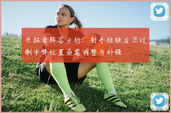 开拓者阵容分析：射手短缺后卫过剩中锋位置亟需调整与补强