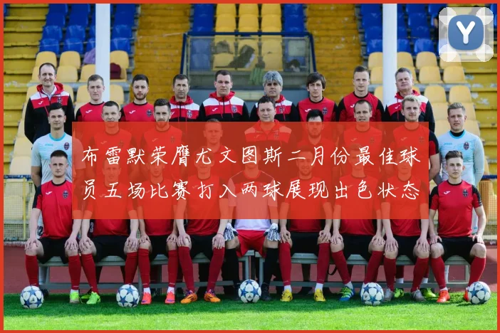 布雷默荣膺尤文图斯二月份最佳球员五场比赛打入两球展现出色状态
