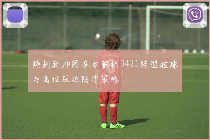 热刺新帅图多尔解析3421阵型控球与高位压迫防守策略