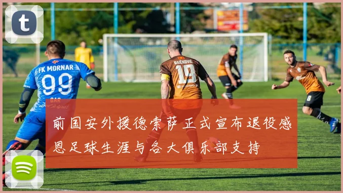 前国安外援德索萨正式宣布退役感恩足球生涯与各大俱乐部支持