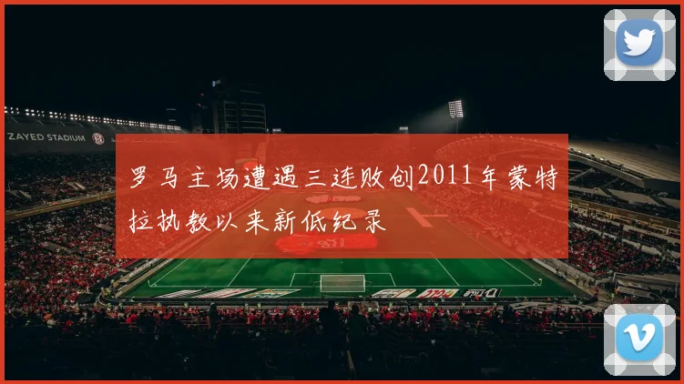罗马主场遭遇三连败创2011年蒙特拉执教以来新低纪录