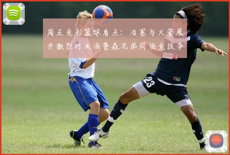 周五竞彩篮球看点：活塞与火箭展开激烈对决汤普森兄弟同场竞技争夺荣耀