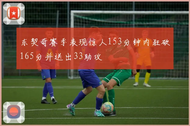 东契奇赛季表现惊人153分钟内狂砍165分并送出33助攻