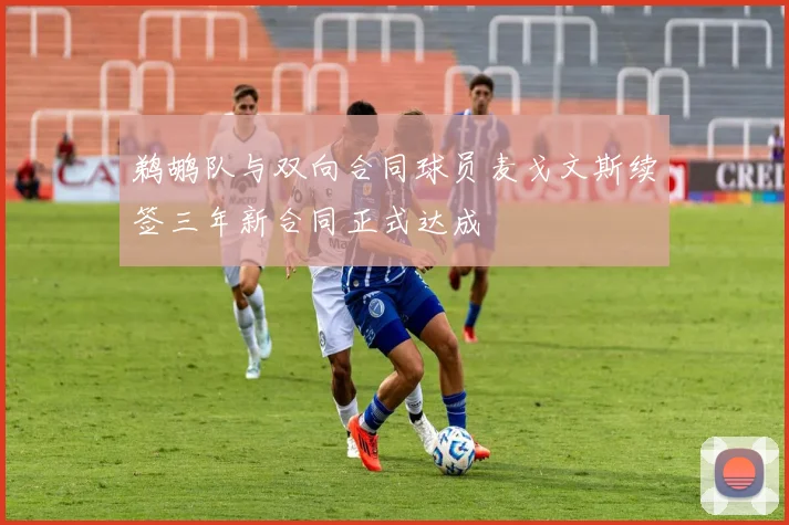鹈鹕队与双向合同球员麦戈文斯续签三年新合同正式达成