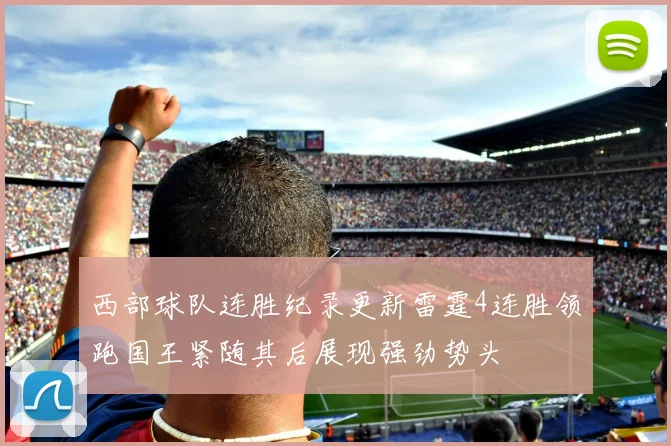 西部球队连胜纪录更新雷霆4连胜领跑国王紧随其后展现强劲势头