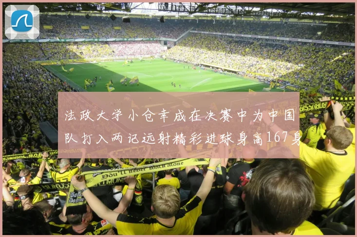 法政大学小仓幸成在决赛中为中国队打入两记远射精彩进球身高167身价25万欧
