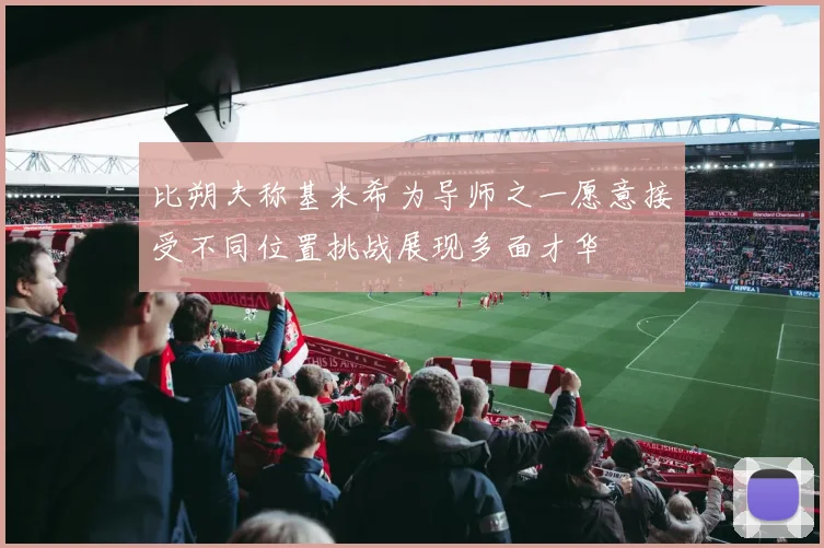 比朔夫称基米希为导师之一愿意接受不同位置挑战展现多面才华