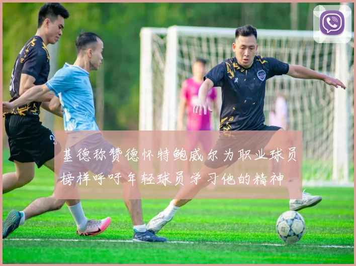 基德称赞德怀特鲍威尔为职业球员榜样呼吁年轻球员学习他的精神