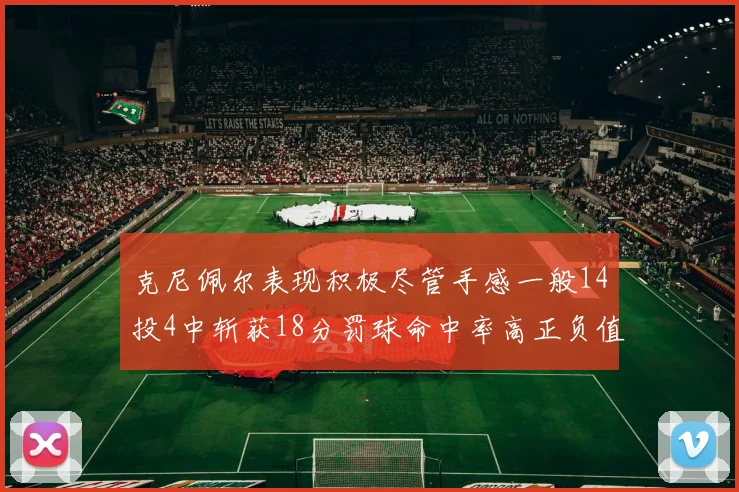 克尼佩尔表现积极尽管手感一般14投4中斩获18分罚球命中率高正负值显著提升
