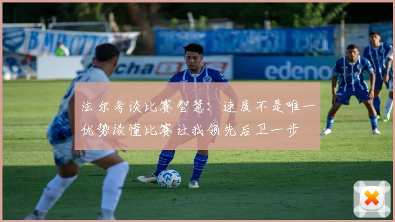 法尔考谈比赛智慧：速度不是唯一优势读懂比赛让我领先后卫一步